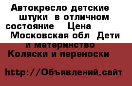 Автокресло детские 2 штуки. в отличном состояние. › Цена ­ 4 000 - Московская обл. Дети и материнство » Коляски и переноски   